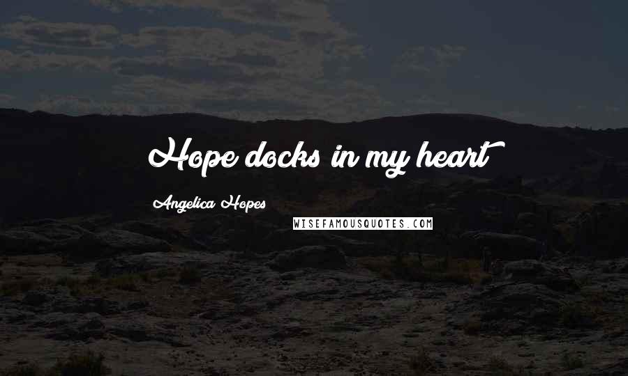 Angelica Hopes quotes: Hope docks in my heart