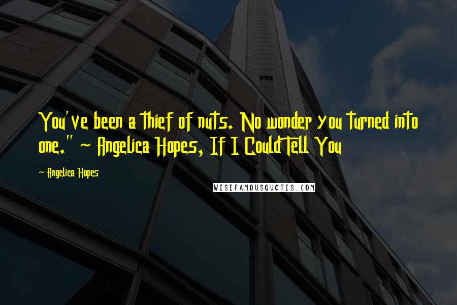 Angelica Hopes quotes: You've been a thief of nuts. No wonder you turned into one." ~ Angelica Hopes, If I Could Tell You