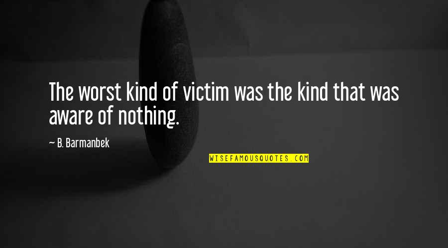 Angelically Good Quotes By B. Barmanbek: The worst kind of victim was the kind