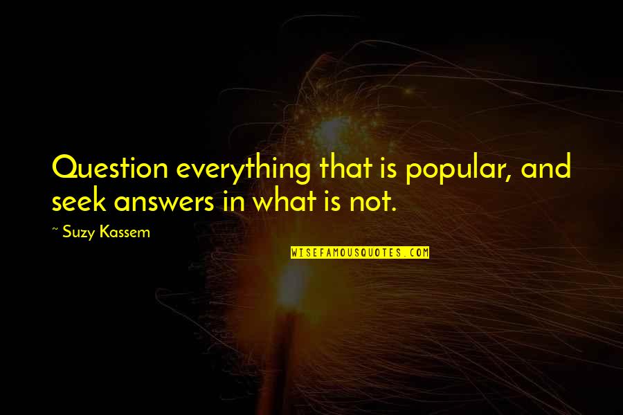 Angelie Persaud Quotes By Suzy Kassem: Question everything that is popular, and seek answers