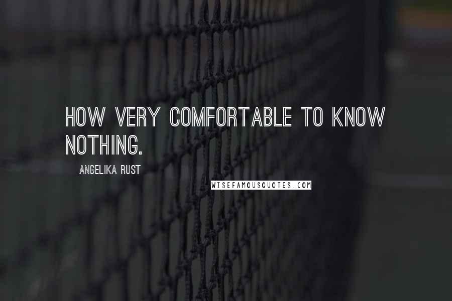 Angelika Rust quotes: How very comfortable to know nothing.