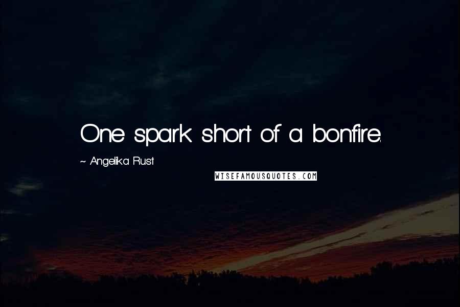 Angelika Rust quotes: One spark short of a bonfire.