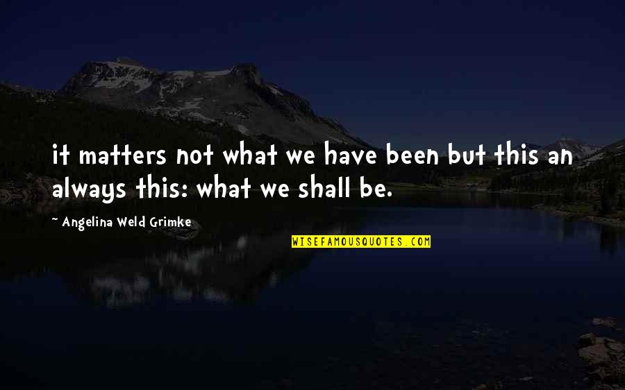 Angelina Grimke Weld Quotes By Angelina Weld Grimke: it matters not what we have been but