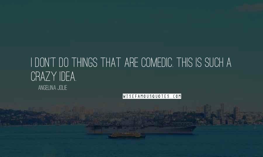 Angelina Jolie quotes: I don't do things that are comedic. This is such a crazy idea.
