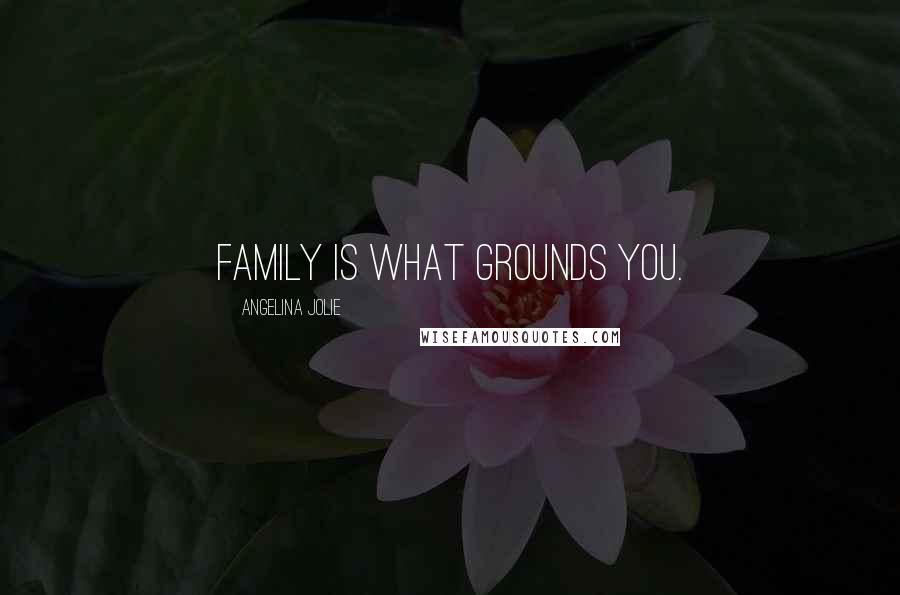 Angelina Jolie quotes: Family is what grounds you.