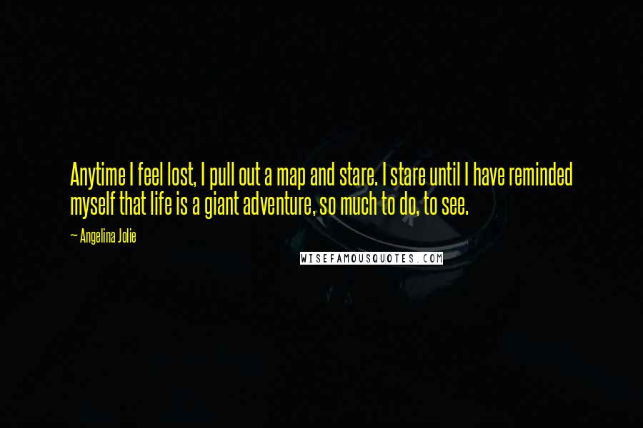 Angelina Jolie quotes: Anytime I feel lost, I pull out a map and stare. I stare until I have reminded myself that life is a giant adventure, so much to do, to see. Angelina Jolie quotes: Anytime I feel lost, I pull out a map and stare. I stare until I have reminded myself that life is a giant adventure, so much to do, to see.