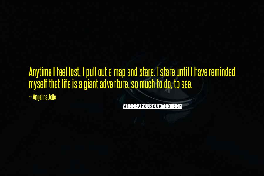 Angelina Jolie quotes: Anytime I feel lost, I pull out a map and stare. I stare until I have reminded myself that life is a giant adventure, so much to do, to see.