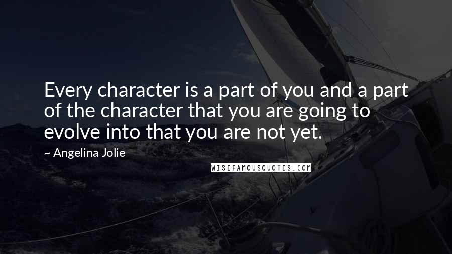 Angelina Jolie quotes: Every character is a part of you and a part of the character that you are going to evolve into that you are not yet. Angelina Jolie quotes: Every character is a part of you and a part of the character that you are going to evolve into that you are not yet.