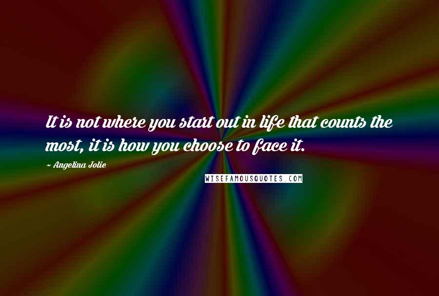 Angelina Jolie quotes: It is not where you start out in life that counts the most, it is how you choose to face it.