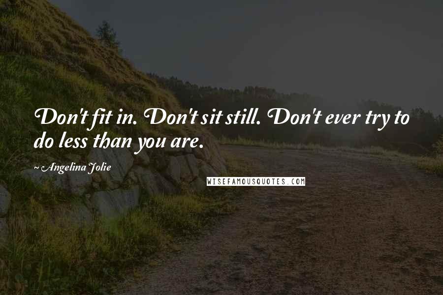 Angelina Jolie quotes: Don't fit in. Don't sit still. Don't ever try to do less than you are.