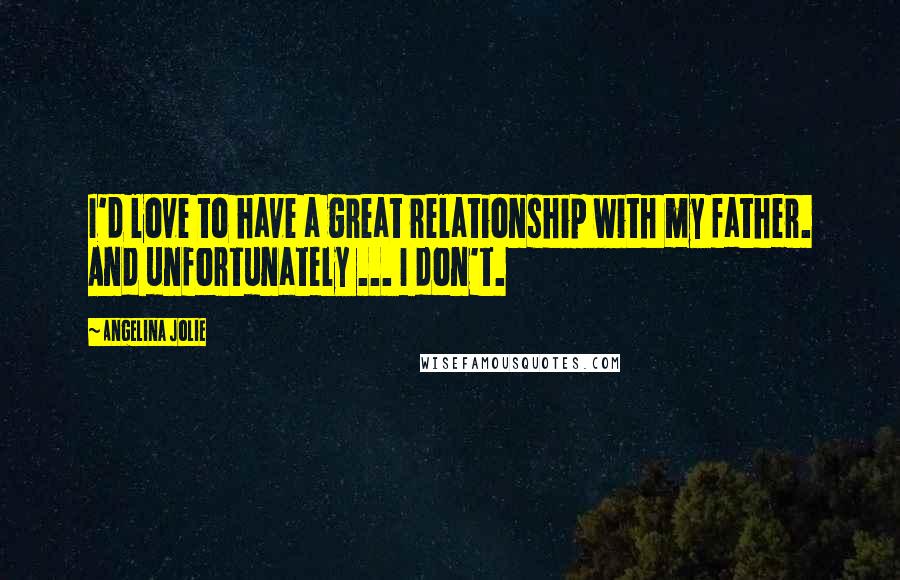 Angelina Jolie quotes: I'd love to have a great relationship with my father. And unfortunately ... I don't.