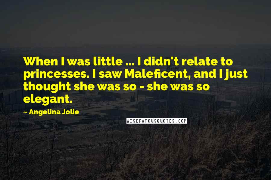Angelina Jolie quotes: When I was little ... I didn't relate to princesses. I saw Maleficent, and I just thought she was so - she was so elegant. Angelina Jolie quotes: When I was little ... I didn't relate to princesses. I saw Maleficent, and I just thought she was so - she was so elegant.