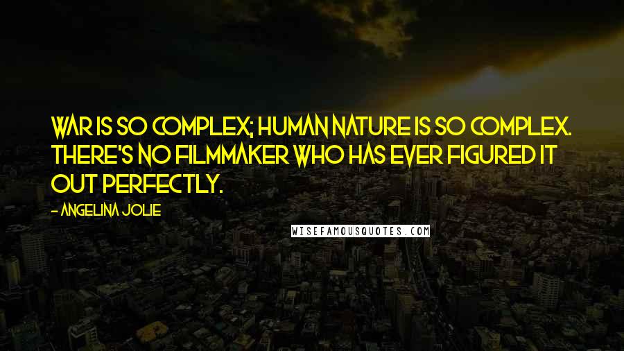 Angelina Jolie quotes: War is so complex; human nature is so complex. There's no filmmaker who has ever figured it out perfectly.