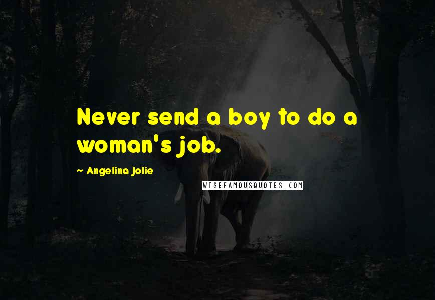 Angelina Jolie quotes: Never send a boy to do a woman's job.