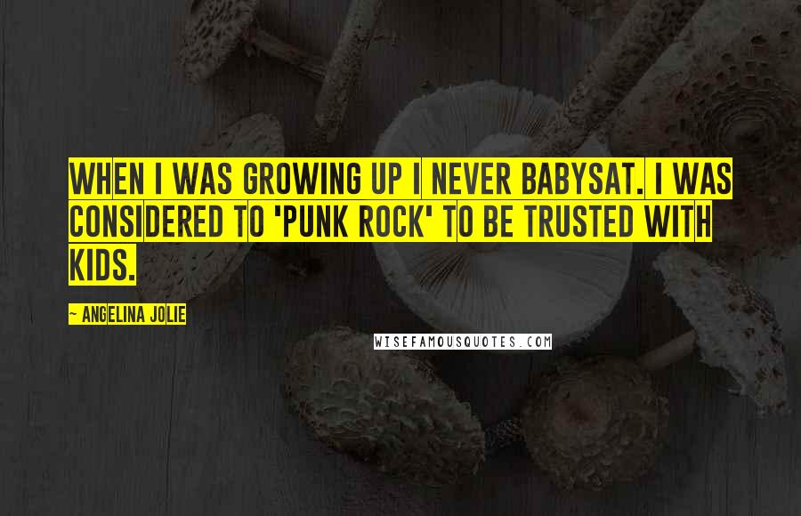Angelina Jolie quotes: When I was growing up I never babysat. I was considered to 'punk rock' to be trusted with kids.