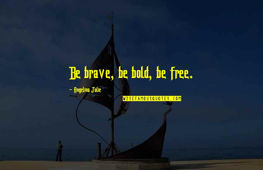 Angelina Quotes By Angelina Jolie: Be brave, be bold, be free.