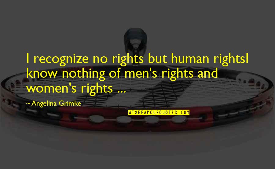 Angelina's Quotes By Angelina Grimke: I recognize no rights but human rightsI know