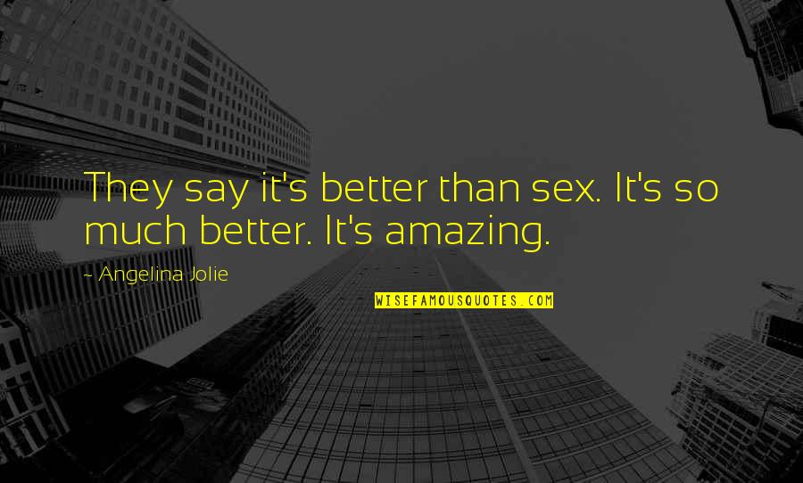 Angelina's Quotes By Angelina Jolie: They say it's better than sex. It's so