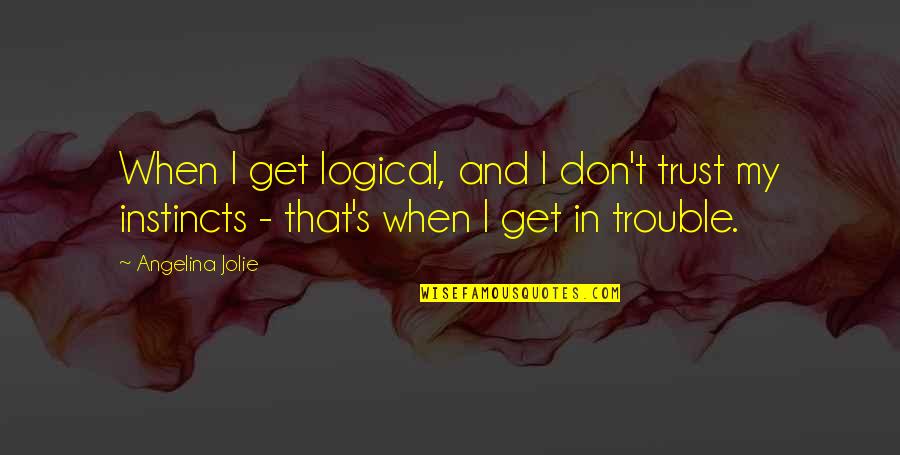 Angelina's Quotes By Angelina Jolie: When I get logical, and I don't trust