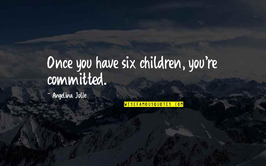 Angelina's Quotes By Angelina Jolie: Once you have six children, you're committed.