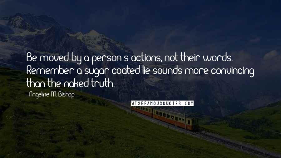 Angeline M. Bishop quotes: Be moved by a person's actions, not their words. Remember a sugar-coated lie sounds more convincing than the naked truth.