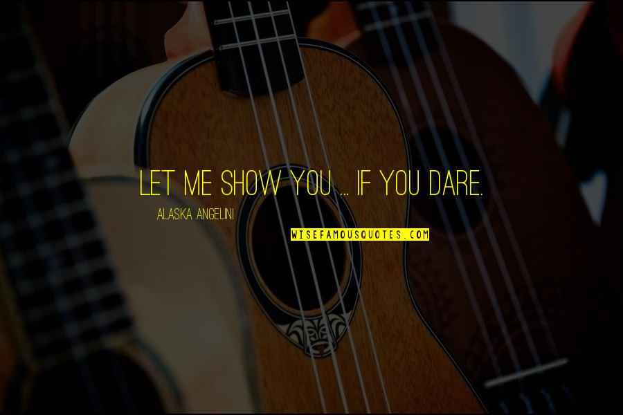 Angelini Quotes By Alaska Angelini: Let me show you ... if you dare.