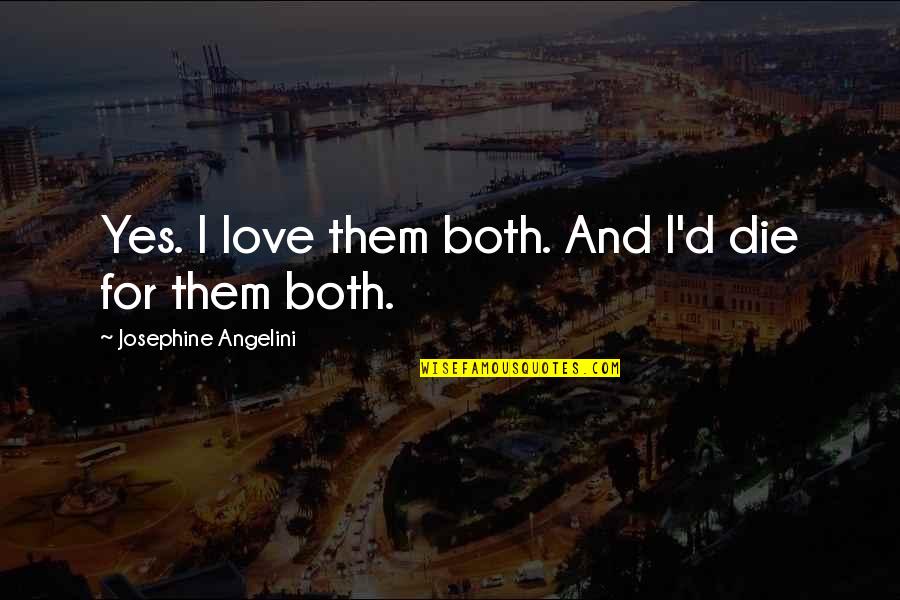 Angelini Quotes By Josephine Angelini: Yes. I love them both. And I'd die