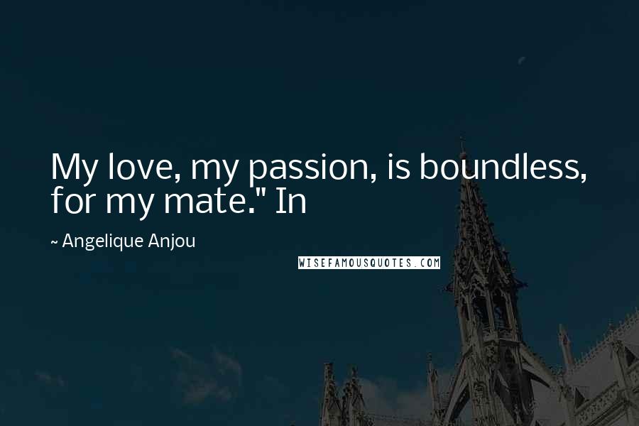 Angelique Anjou quotes: My love, my passion, is boundless, for my mate." In