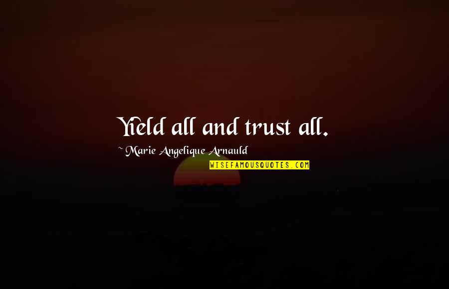 Angelique Arnauld Quotes By Marie Angelique Arnauld: Yield all and trust all.