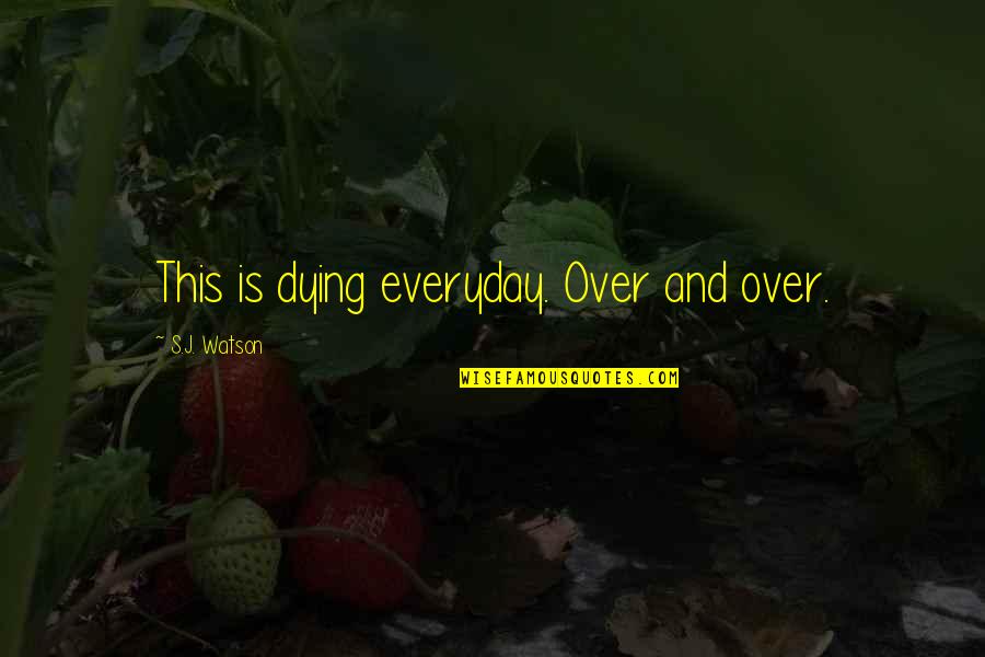 Angelique Arnauld Quotes By S.J. Watson: This is dying everyday. Over and over.