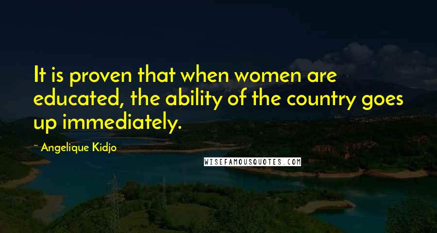 Angelique Kidjo quotes: It is proven that when women are educated, the ability of the country goes up immediately.