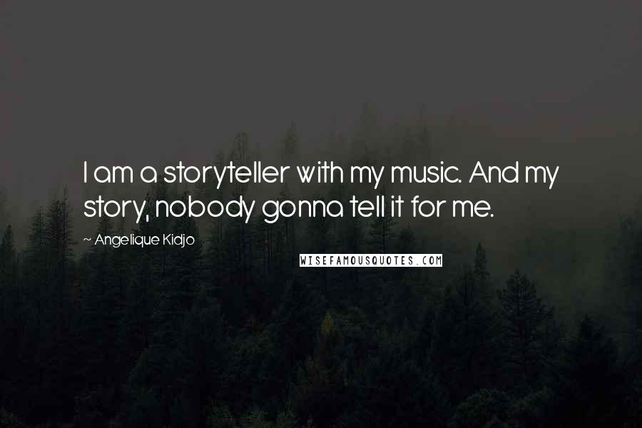 Angelique Kidjo quotes: I am a storyteller with my music. And my story, nobody gonna tell it for me.