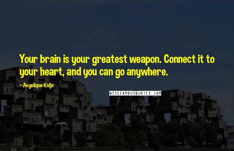 Angelique Kidjo quotes: Your brain is your greatest weapon. Connect it to your heart, and you can go anywhere.