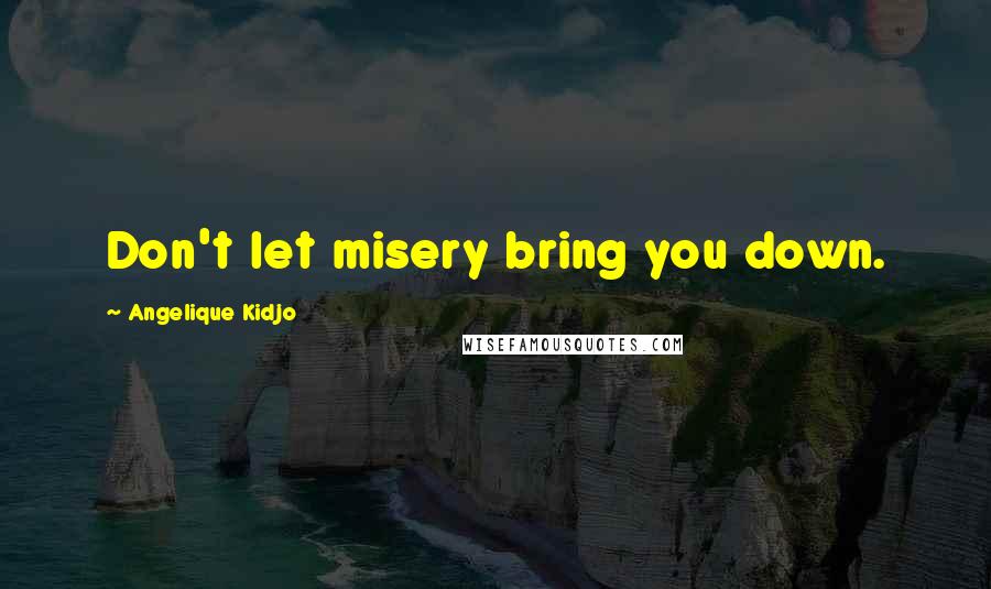 Angelique Kidjo quotes: Don't let misery bring you down.