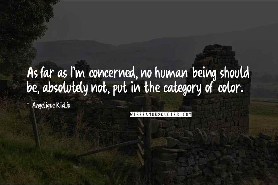 Angelique Kidjo quotes: As far as I'm concerned, no human being should be, absolutely not, put in the category of color.