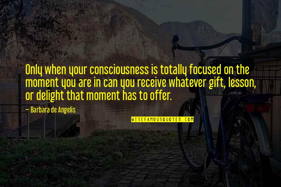 Angelis Quotes By Barbara De Angelis: Only when your consciousness is totally focused on