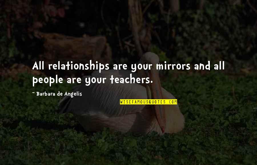 Angelis Quotes By Barbara De Angelis: All relationships are your mirrors and all people