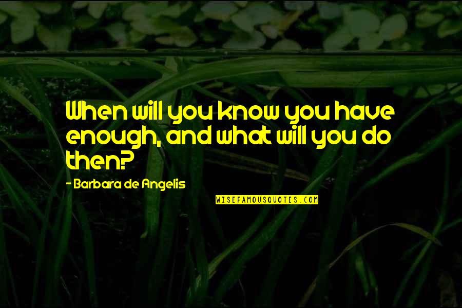 Angelis Quotes By Barbara De Angelis: When will you know you have enough, and