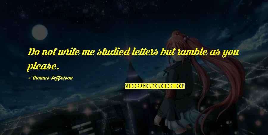 Angelise Quotes By Thomas Jefferson: Do not write me studied letters but ramble
