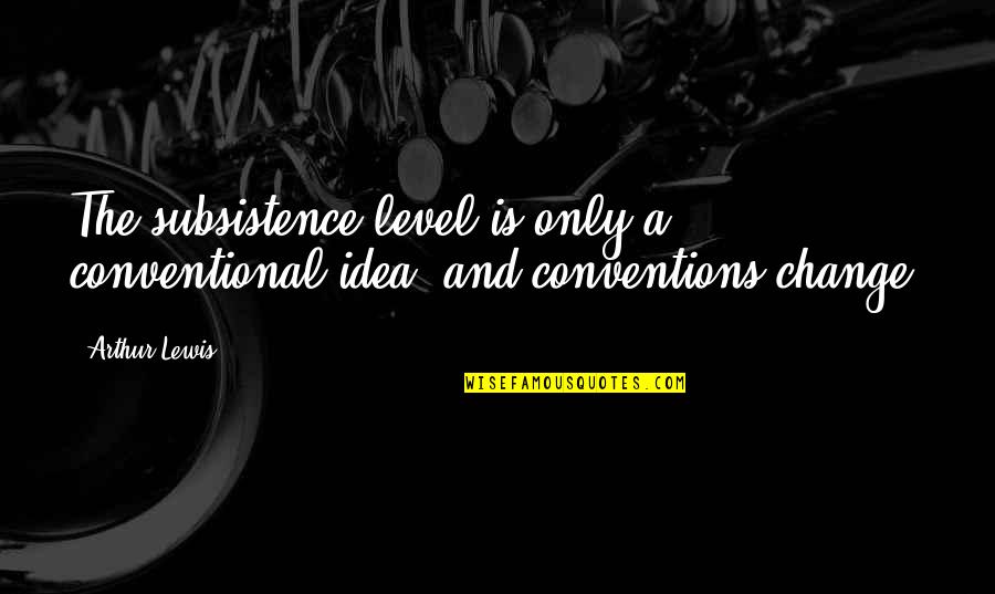 Angelism Quotes By Arthur Lewis: The subsistence level is only a conventional idea,