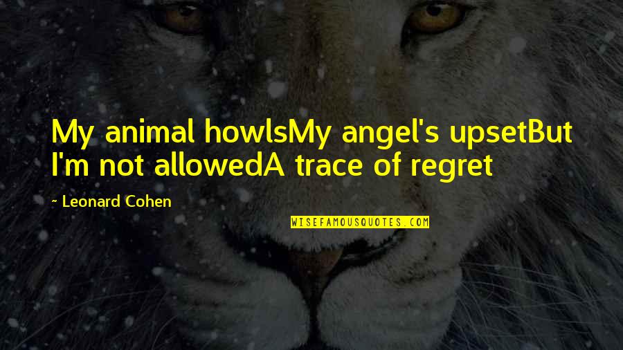 Angelita Quotes By Leonard Cohen: My animal howlsMy angel's upsetBut I'm not allowedA