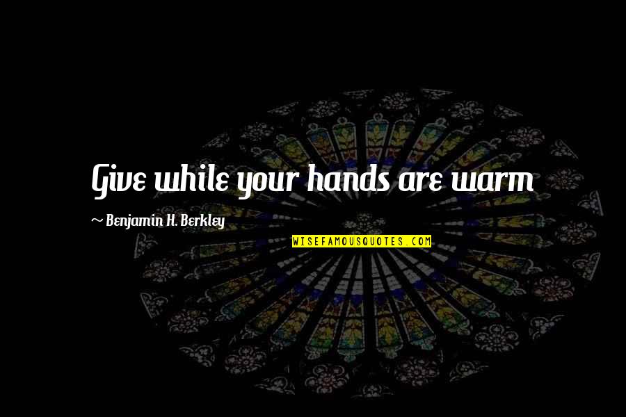 Angella Ahn Quotes By Benjamin H. Berkley: Give while your hands are warm Angella Ahn Quotes By Benjamin H. Berkley: Give while your hands are warm