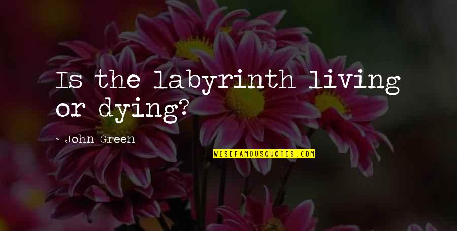 Angella Ahn Quotes By John Green: Is the labyrinth living or dying? Angella Ahn Quotes By John Green: Is the labyrinth living or dying?