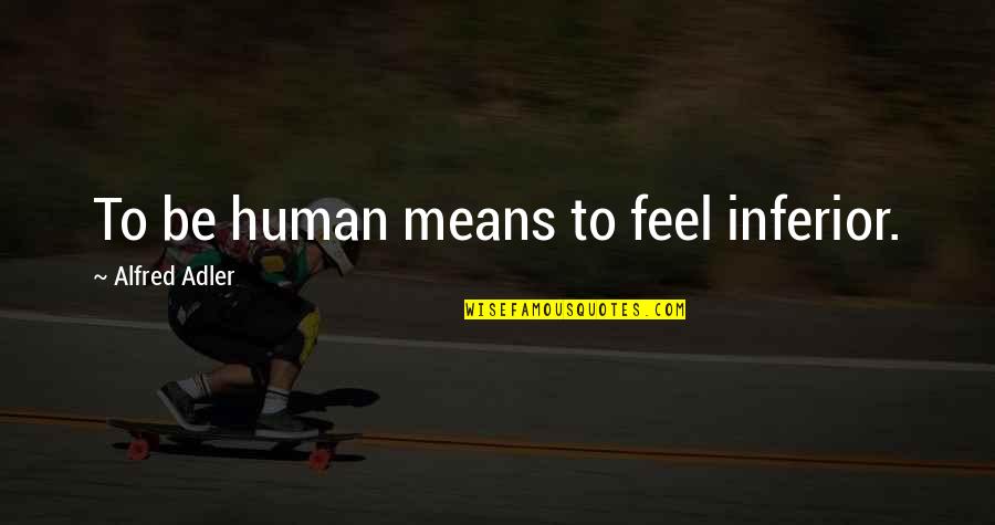 Angello Bareta Quotes By Alfred Adler: To be human means to feel inferior. Angello Bareta Quotes By Alfred Adler: To be human means to feel inferior.