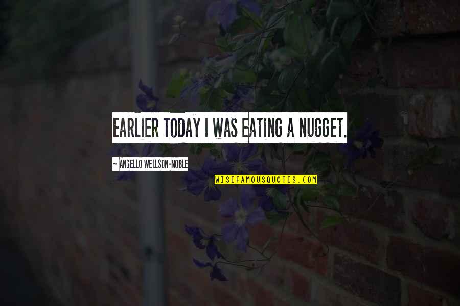Angello Quotes By Angello Wellson-Noble: Earlier today I was eating a nugget.