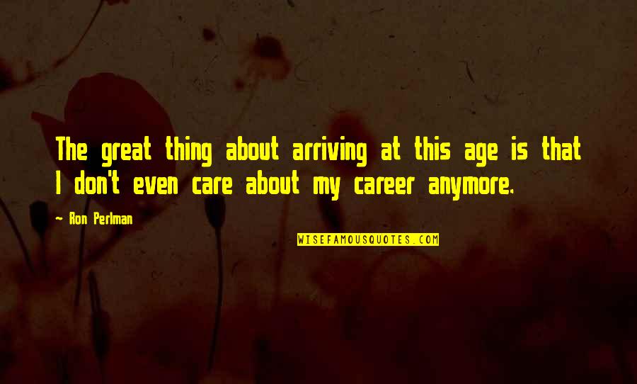 Angello Quotes By Ron Perlman: The great thing about arriving at this age Angello Quotes By Ron Perlman: The great thing about arriving at this age