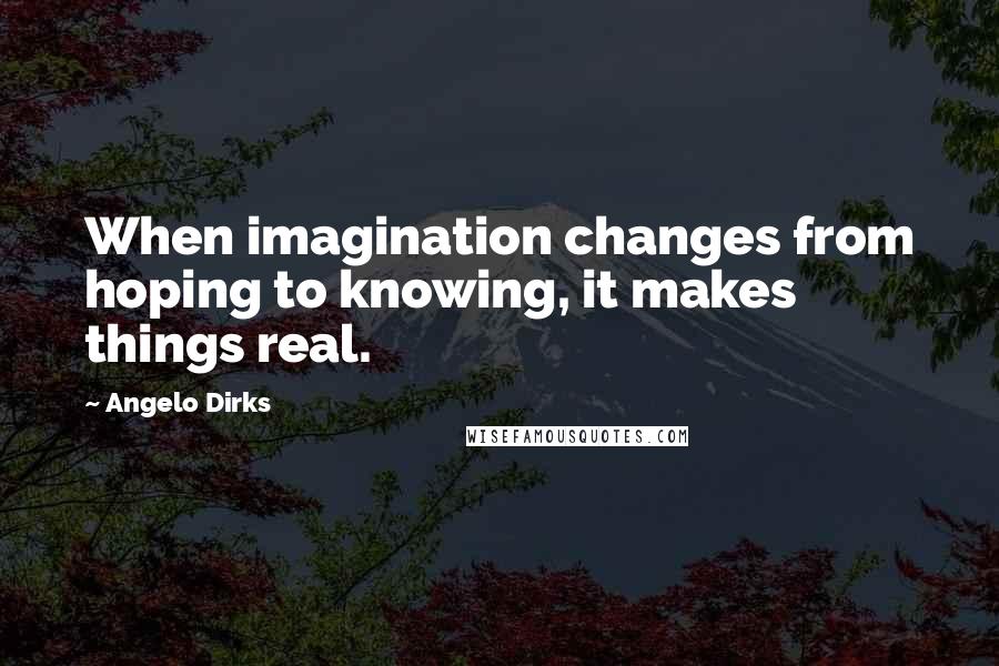 Angelo Dirks quotes: When imagination changes from hoping to knowing, it makes things real.