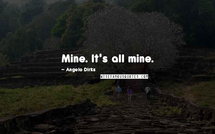 Angelo Dirks quotes: Mine. It's all mine.