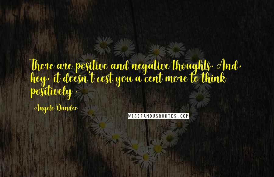 Angelo Dundee quotes: There are positive and negative thoughts. And, hey, it doesn't cost you a cent more to think positively .