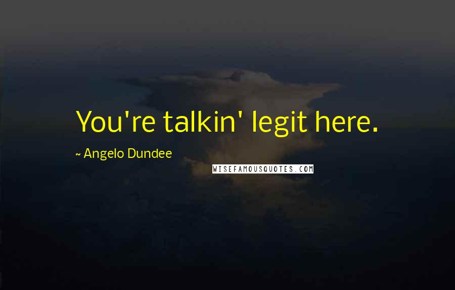 Angelo Dundee quotes: You're talkin' legit here.